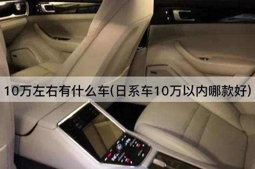 10万左右有什么车(日系车10万以内哪款好)