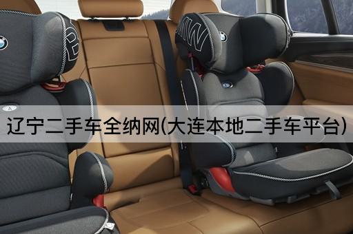 辽宁二手车全纳网(大连本地二手车平台)