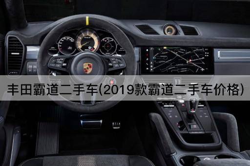 丰田霸道二手车(2019款霸道二手车价格)