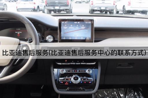 比亚迪售后服务(比亚迪售后服务中心的联系方式)