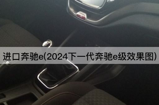 进口奔驰e(2024下一代奔驰e级效果图)