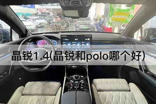 晶锐1.4(晶锐和polo哪个好)