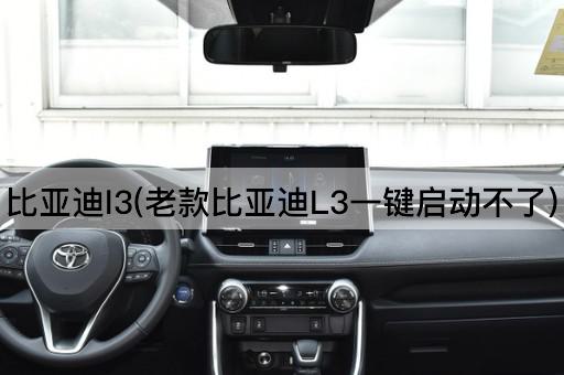 比亚迪l3(老款比亚迪L3一键启动不了)