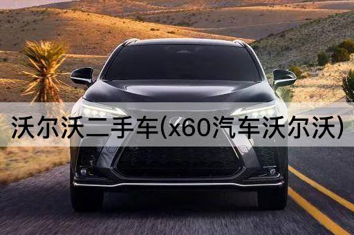 沃尔沃二手车(x60汽车沃尔沃)