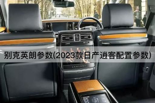 别克英朗参数(2023款日产逍客配置参数)