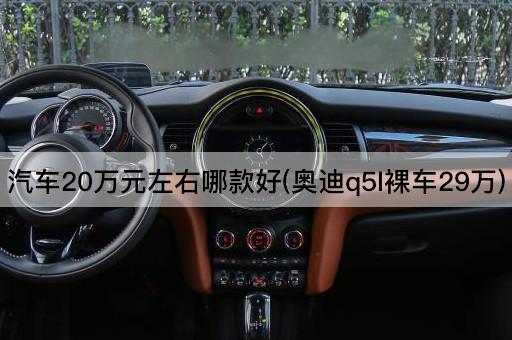 汽车20万元左右哪款好(奥迪q5l*车29万)