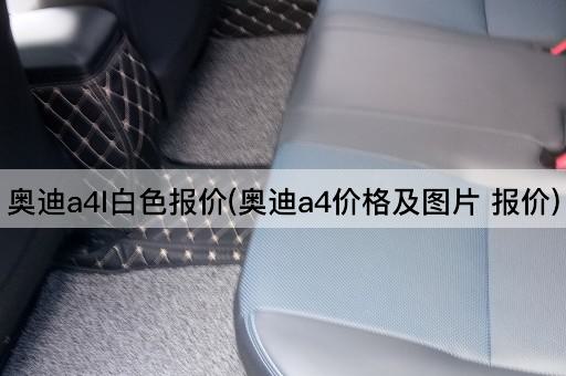 奥迪a4l白色报价(奥迪a4价格及* 报价)