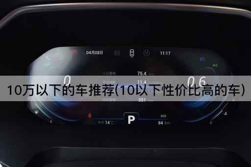 10万以下的车推荐(10以下性价比高的车)