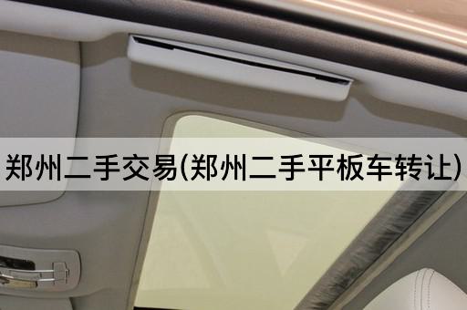 郑州二手交易(郑州二手平板车*)
