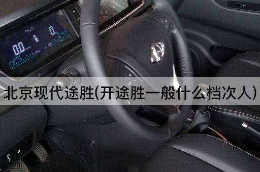 *现代途胜(开途胜一般什么档次人)