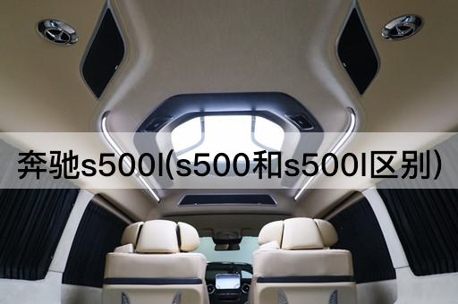 奔驰s500l(s500和s500l区别)