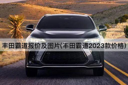 丰田霸道报价及*(丰田霸道2023款价格)