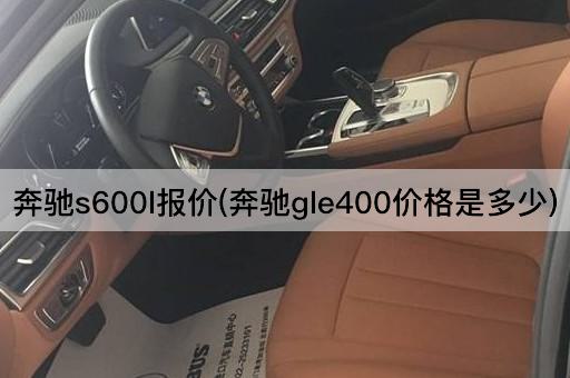 奔驰s600l报价(奔驰gle400价格是多少)