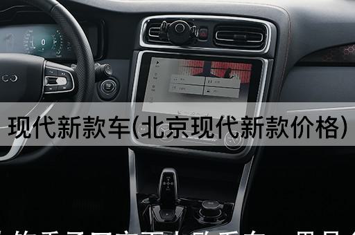 现代新款车(*现代新款价格)