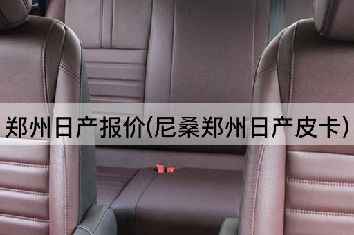 郑州日产报价(尼桑郑州日产皮卡)