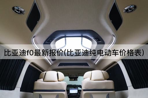 比亚迪f0最新报价(比亚迪纯电动车价格表)