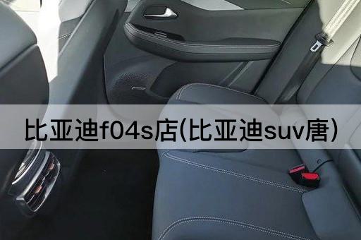比亚迪f04s店(比亚迪suv唐)