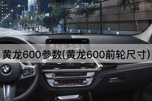 黄龙600参数(黄龙600前轮尺寸)