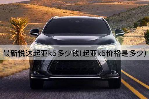 最新悦达起亚k5多少钱(起亚k5价格是多少)