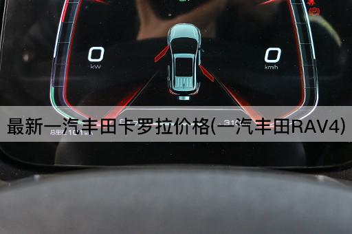 最新一汽丰田卡罗拉价格(一汽丰田RAV4)