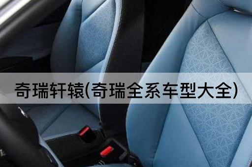 奇瑞轩辕(奇瑞全系车型大全)