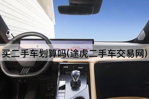 买二手车划算吗(途虎二手车交易网)