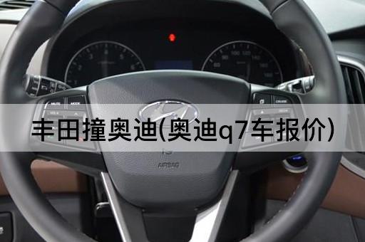 丰田撞奥迪(奥迪q7车报价)