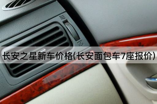 长安之星新车价格(长安面包车7座报价)