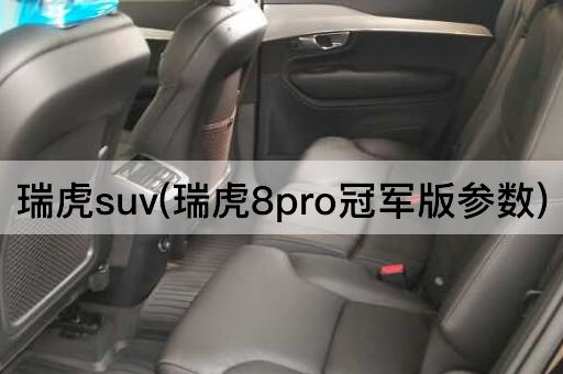 瑞虎suv(瑞虎8pro冠军版参数)