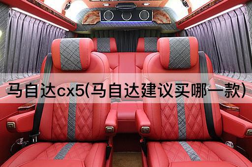 马自达cx5(马自达建议买哪一款)