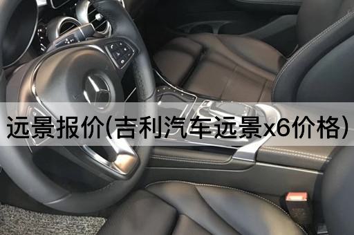 远景报价(吉利汽车远景x6价格)