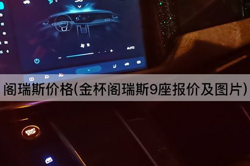 阁瑞斯价格(金杯阁瑞斯9座报价及*)