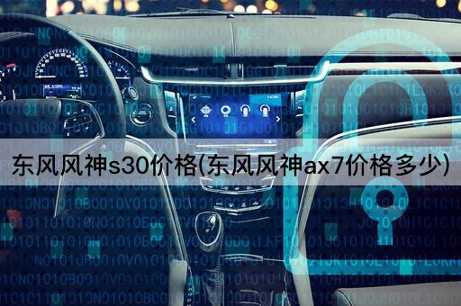 东风风神s30价格(东风风神ax7价格多少)