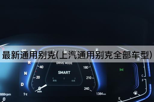 最新通用别克(上汽通用别克全部车型)