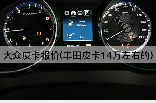 大众皮卡报价(丰田皮卡14万左右的)