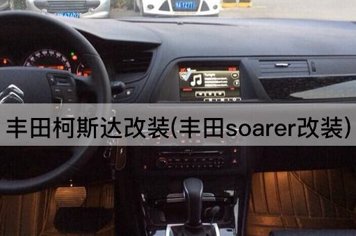丰田柯斯达改装(丰田soarer改装)