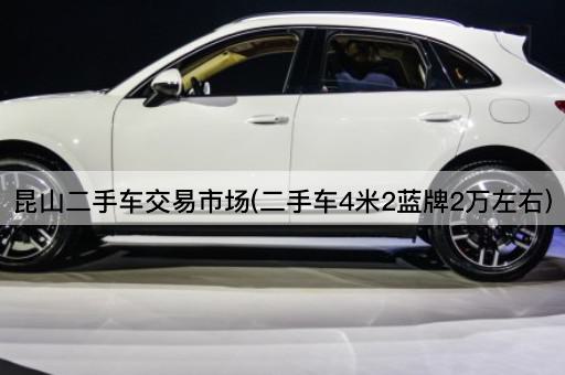 昆山二手车交易市场(二手车4米2蓝牌2万左右)