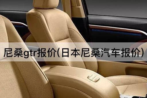 尼桑gtr报价(日本尼桑汽车报价)