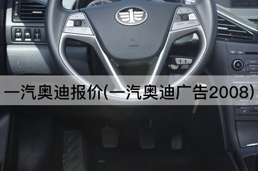 一汽奥迪报价(一汽奥迪广告2008)