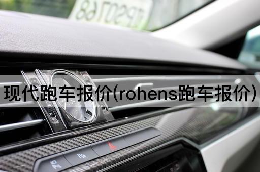 现代跑车报价(rohens跑车报价)