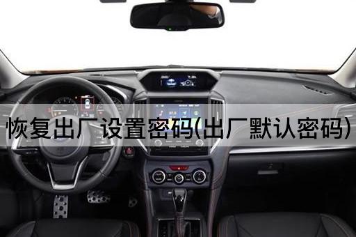 恢复出厂设置密码(出厂默认密码)