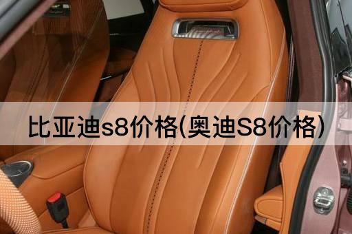 比亚迪s8价格(奥迪S8价格)