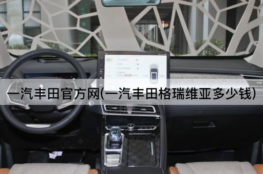 一汽丰田官方网(一汽丰田格瑞维亚多少钱)