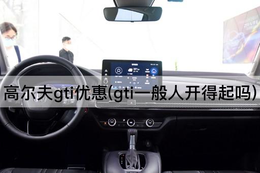 高尔夫gti优惠(gti一般人开得起吗)