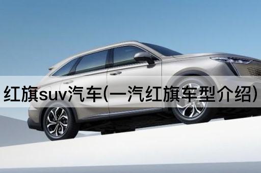 红旗suv汽车(一汽红旗车型介绍)