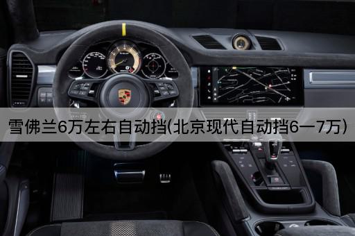 雪佛兰6万左右自动挡(*现代自动挡6一7万)