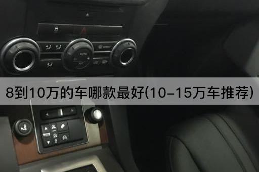 8到10万的车哪款最好(10-15万车推荐)