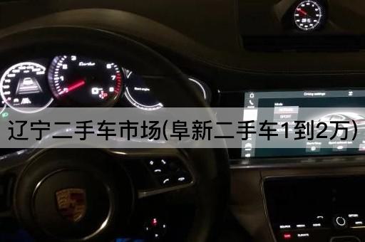 辽宁二手车市场(阜新二手车1到2万)