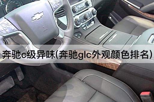 奔驰c级异味(奔驰glc外观颜色排名)
