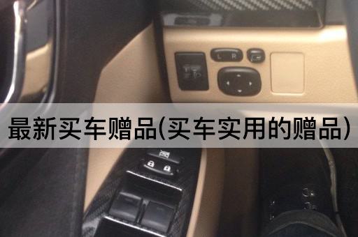 最新买车赠品(买车实用的赠品)